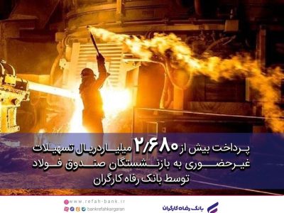 پرداخت غیرحضوری بیش از ۲٫۶۸۰ میلیارد ریال تسهیلات به بازنشستگان صندوق فولاد توسط بانک رفاه کارگران